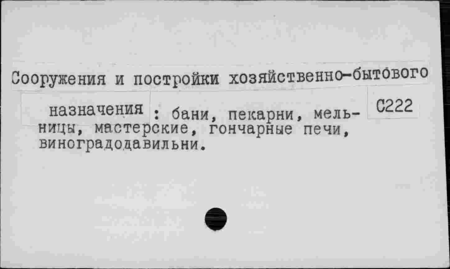 ﻿ооружения и постройки хозяйственно-бытового
С222
назначения . бани, пекарни, мельницы, мастерские, гончарные печи, виноградедавильни.